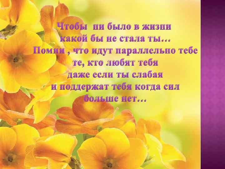Чтобы ни было в жизни какой бы не стала ты… Помни , что идут
