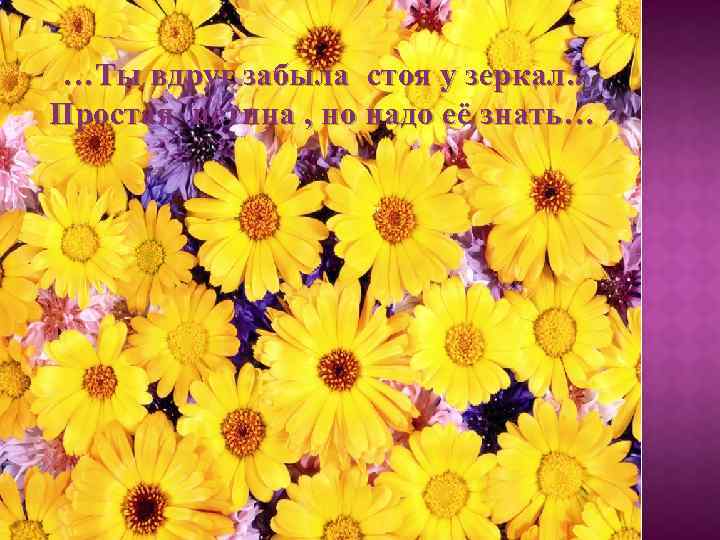 …Ты вдруг забыла стоя у зеркал. . Простая истина , но надо её знать…