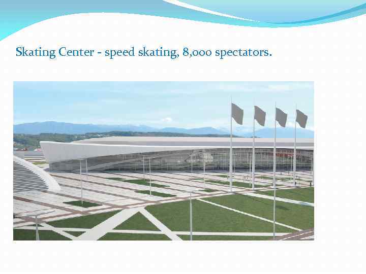 Skating Center - speed skating, 8, 000 spectators. 