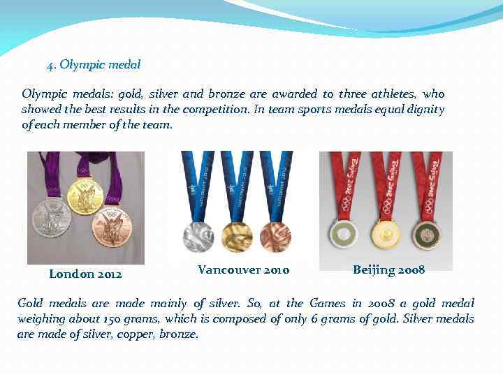 4. Olympic medals: gold, silver and bronze are awarded to three athletes, who showed