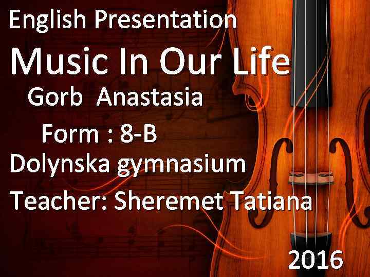 English Presentation Music In Our Life Gorb Anastasia Form : 8 -B Dolynska gymnasium
