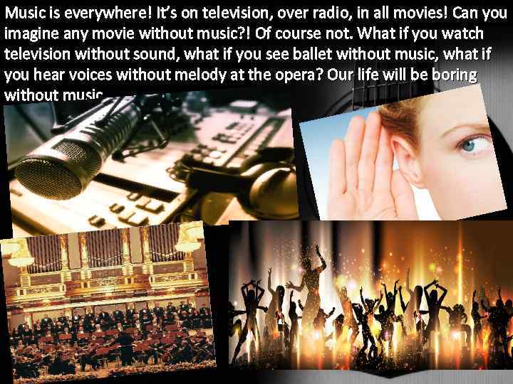Music is everywhere! It’s on television, over radio, in all movies! Can you imagine