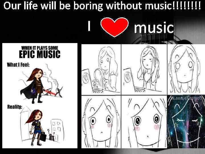 Our life will be boring without music!!!! I music 