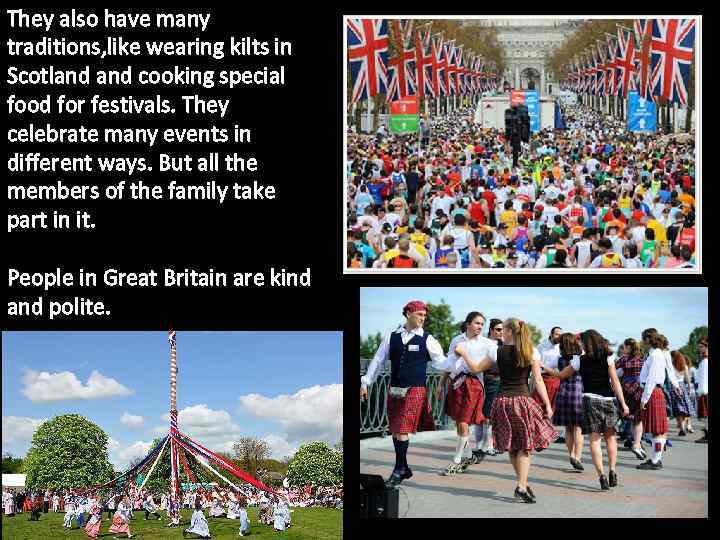 They also have many traditions, like wearing kilts in Scotland cooking special food for