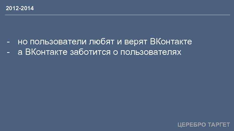 2012 -2014 - но пользователи любят и верят ВКонтакте - а ВКонтакте заботится о