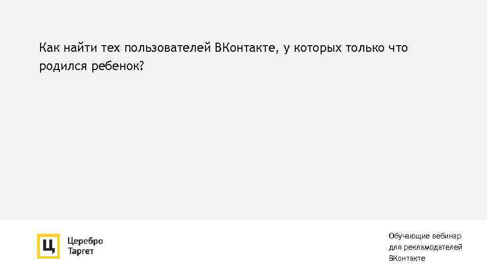 Как найти тех пользователей ВКонтакте, у которых только что родился ребенок? Обучающие вебинар для