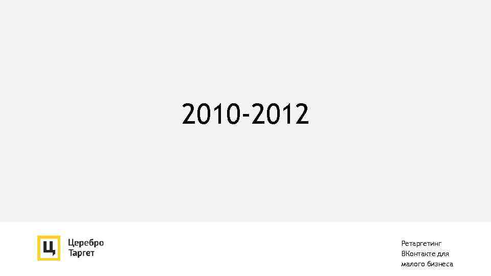 2010 -2012 Ретаргетинг ВКонтакте для малого бизнеса 