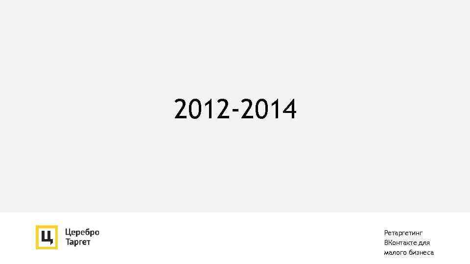 2012 -2014 Ретаргетинг ВКонтакте для малого бизнеса 