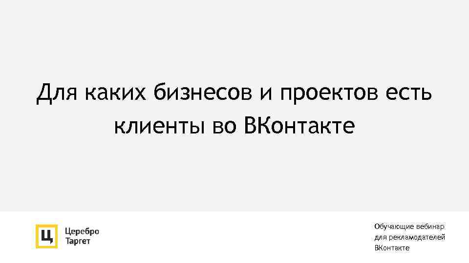 Для каких бизнесов и проектов есть клиенты во ВКонтакте Обучающие вебинар для рекламодателей ВКонтакте