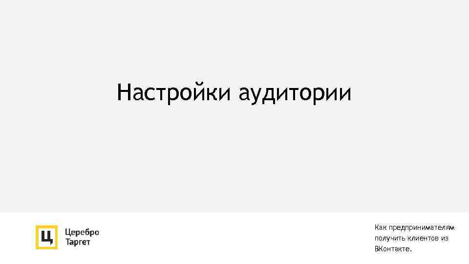 Настройки аудитории Как предпринимателям получить клиентов из ВКонтакте. 