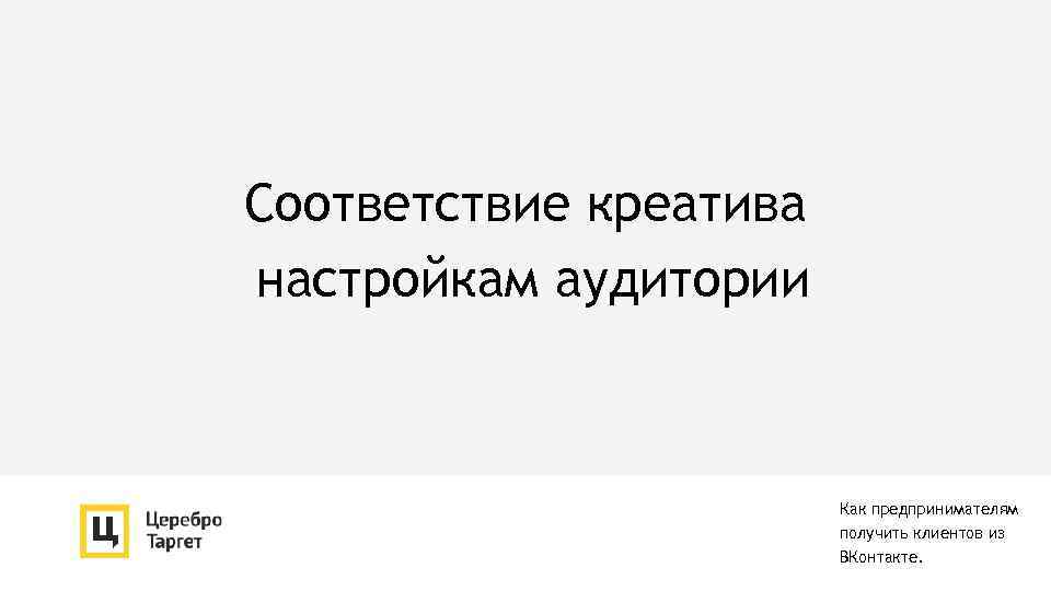 Соответствие креатива настройкам аудитории Как предпринимателям получить клиентов из ВКонтакте. 