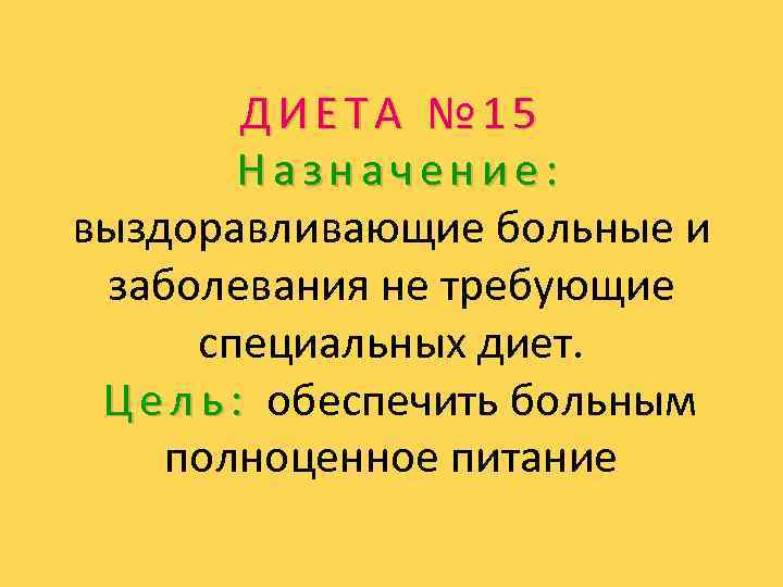 ДИЕТА № 15 Назначение: выздоравливающие больные и заболевания не требующие специальных диет. Ц е