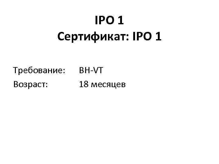 IPO 1 Сертификат: IPO 1 Требование: Возраст: BH-VT 18 месяцев 
