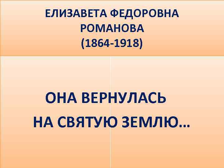 ЕЛИЗАВЕТА ФЕДОРОВНА РОМАНОВА (1864 -1918) ОНА ВЕРНУЛАСЬ НА СВЯТУЮ ЗЕМЛЮ… 