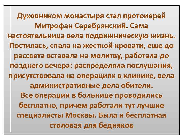 Духовником монастыря стал протоиерей Митрофан Серебрянский. Сама настоятельница вела подвижническую жизнь. Постилась, спала на