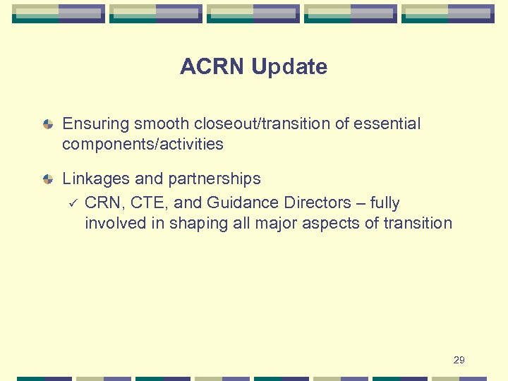 ACRN Update Ensuring smooth closeout/transition of essential components/activities Linkages and partnerships ü CRN, CTE,