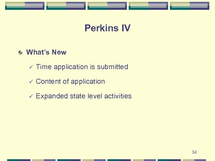 Perkins IV What’s New ü Time application is submitted ü Content of application ü