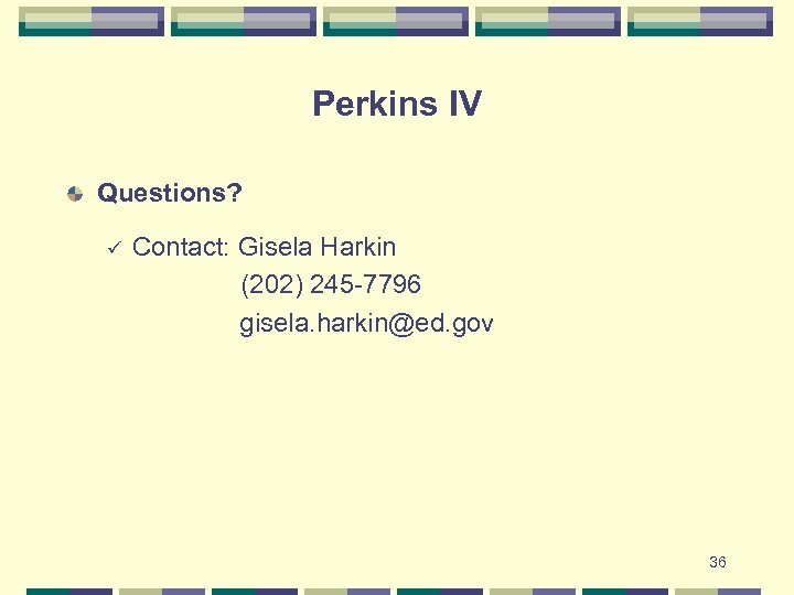 Perkins IV Questions? Contact: Gisela Harkin (202) 245 -7796 gisela. harkin@ed. gov ü 36