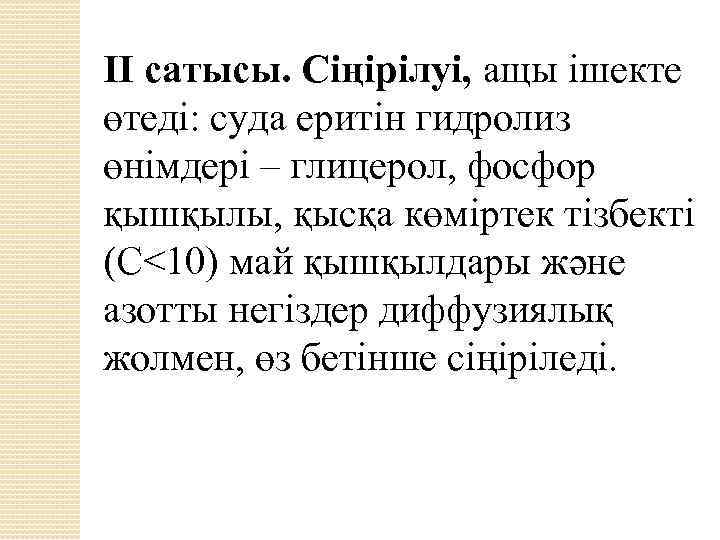 ІІ сатысы. Сіңірілуі, ащы ішекте өтеді: суда еритін гидролиз өнімдері – глицерол, фосфор қышқылы,