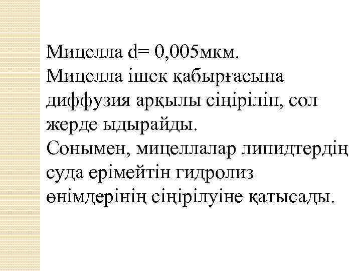 Мицелла d= 0, 005 мкм. Мицелла ішек қабырғасына диффузия арқылы сіңіріліп, сол жерде ыдырайды.