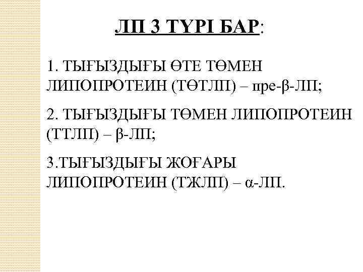 ЛП 3 ТҮРІ БАР: 1. ТЫҒЫЗДЫҒЫ ӨТЕ ТӨМЕН ЛИПОПРОТЕИН (ТӨТЛП) – пре-β-ЛП; 2. ТЫҒЫЗДЫҒЫ