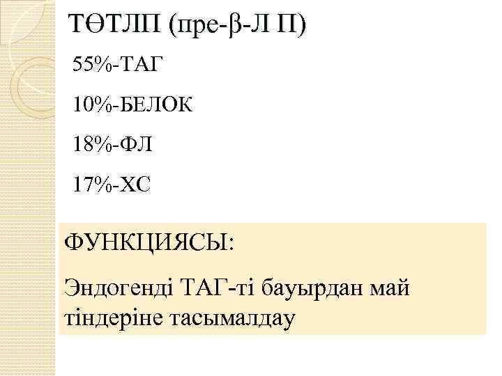 ТӨТЛП (пре-β-Л П) 55%-ТАГ 10%-БЕЛОК 18%-ФЛ 17%-ХС ФУНКЦИЯСЫ: Эндогенді ТАГ-ті бауырдан май тіндеріне тасымалдау