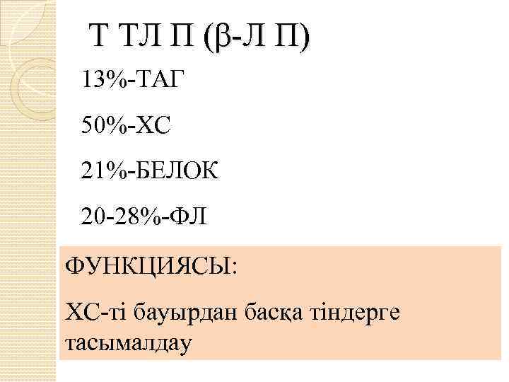 Т ТЛ П (β-Л П) 13%-ТАГ 50%-ХС 21%-БЕЛОК 20 -28%-ФЛ ФУНКЦИЯСЫ: ХС-ті бауырдан басқа