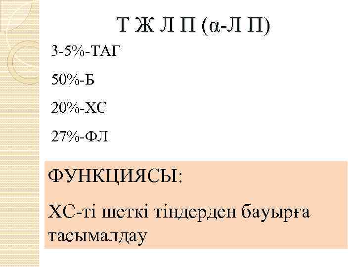 Т Ж Л П (α-Л П) 3 -5%-ТАГ 50%-Б 20%-ХС 27%-ФЛ ФУНКЦИЯСЫ: ХС-ті шеткі
