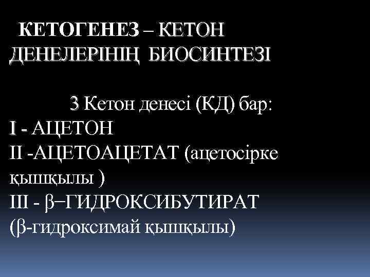 КЕТОГЕНЕЗ – КЕТОН ДЕНЕЛЕРIНIҢ БИОСИНТЕЗI 3 Кетон денесі (КД) бар: І - АЦЕТОН ІІ
