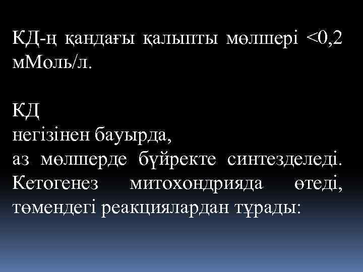 КД-ң қандағы қалыпты мөлшері <0, 2 м. Моль/л. КД негiзiнен бауырда, аз мөлшерде бүйректе