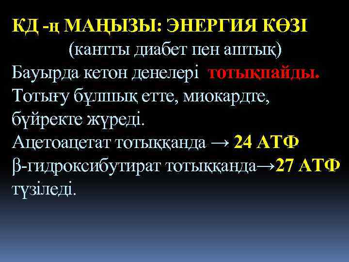 КД -ң МАҢЫЗЫ: ЭНЕРГИЯ КӨЗІ (кантты диабет пен аштық) Бауырда кетон денелері тотықпайды. Тотығу