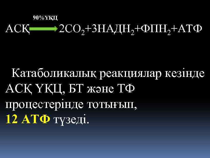 90%ҮҚЦ АСҚ 2 СО 2+3 НАДН 2+ФПН 2+АТФ Катаболикалық реакциялар кезінде АСҚ ҮҚЦ, БТ