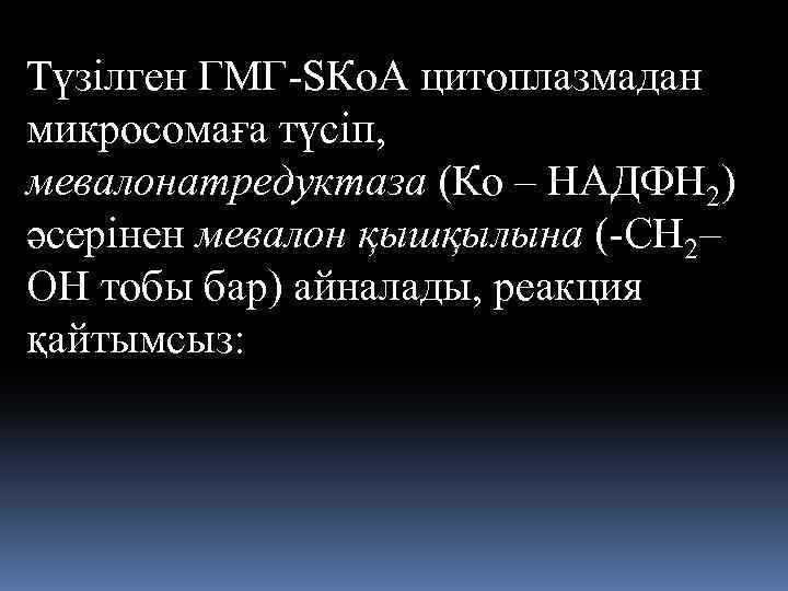 Түзілген ГМГ-SКо. А цитоплазмадан микросомаға түсіп, мевалонатредуктаза (Ко – НАДФН 2) әсерінен мевалон қышқылына