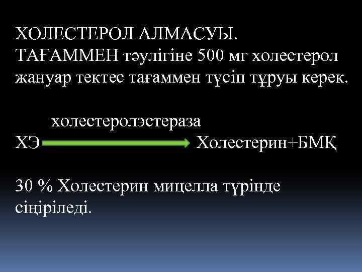 ХОЛЕСТЕРОЛ АЛМАСУЫ. ТАҒАММЕН тәулігіне 500 мг холестерол жануар тектес тағаммен түсiп тұруы керек. холестеролэстераза