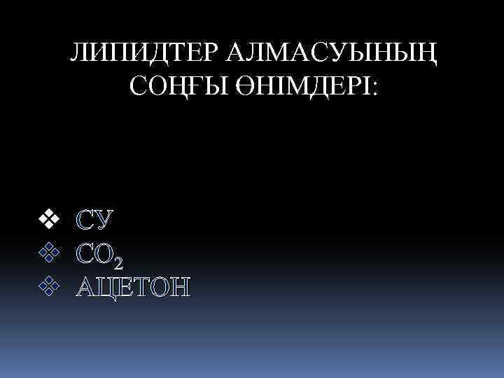 ЛИПИДТЕР АЛМАСУЫНЫҢ СОҢҒЫ ӨНІМДЕРІ: v v v СУ СО 2 АЦЕТОН 