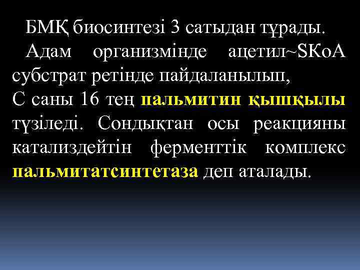 БМҚ биосинтезi 3 сатыдан тұрады. Адам организмiнде ацетил~SКo. A субстрат ретiнде пайдаланылып, С саны