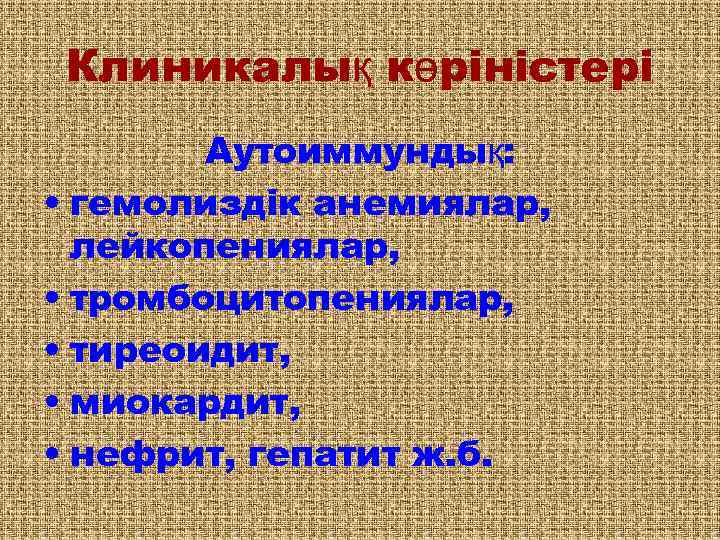 Клиникалық көріністері Аутоиммундық: • гемолиздік анемиялар, лейкопениялар, • тромбоцитопениялар, • тиреоидит, • миокардит, •