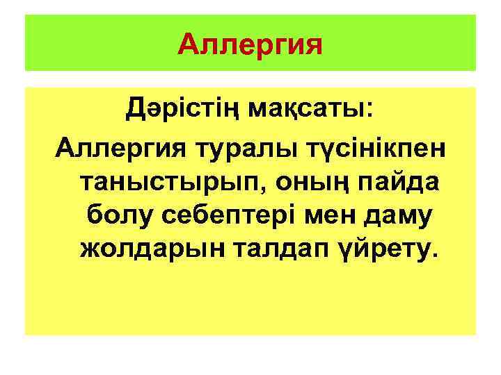 Аллергия Дәрістің мақсаты: Аллергия туралы түсінікпен таныстырып, оның пайда болу себептері мен даму жолдарын