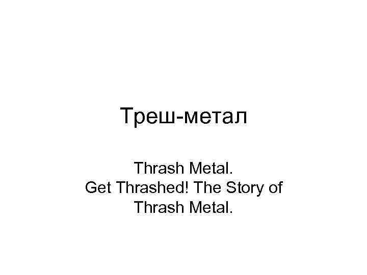 Треш-метал Thrash Metal. Get Thrashed! The Story of Thrash Metal. 