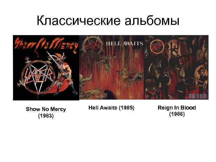 Классические альбомы Show No Mercy (1983) Hell Awaits (1985) Reign In Blood (1986) 