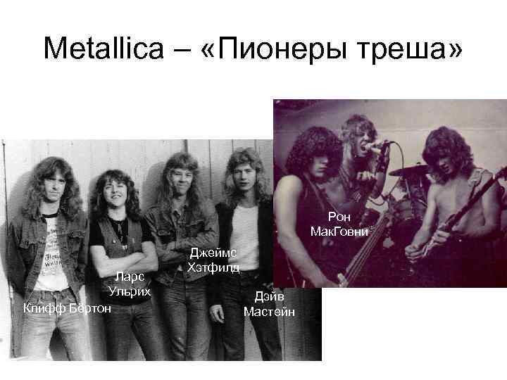 Metallica – «Пионеры треша» Рон Мак. Говни Ларс Ульрих Клифф Бёртон Джеймс Хэтфилд Дэйв