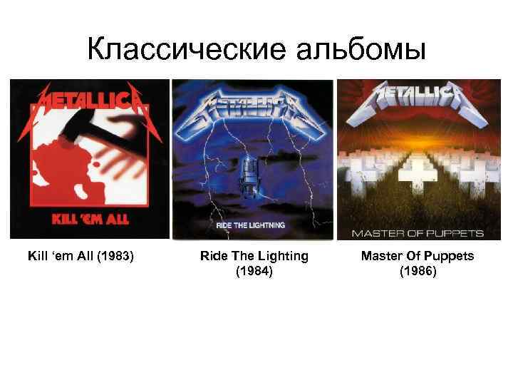 Классические альбомы Kill ‘em All (1983) Ride The Lighting (1984) Master Of Puppets (1986)