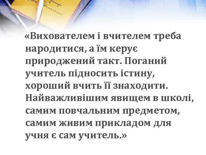  «Вихователем і вчителем треба народитися, а їм керує природжений такт. Поганий учитель підносить