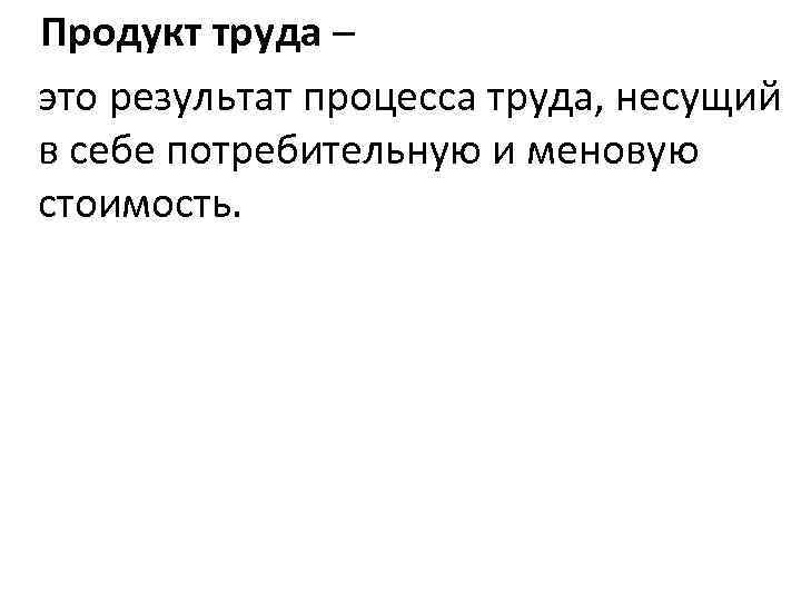  Продукт труда – это результат процесса труда, несущий в себе потребительную и меновую