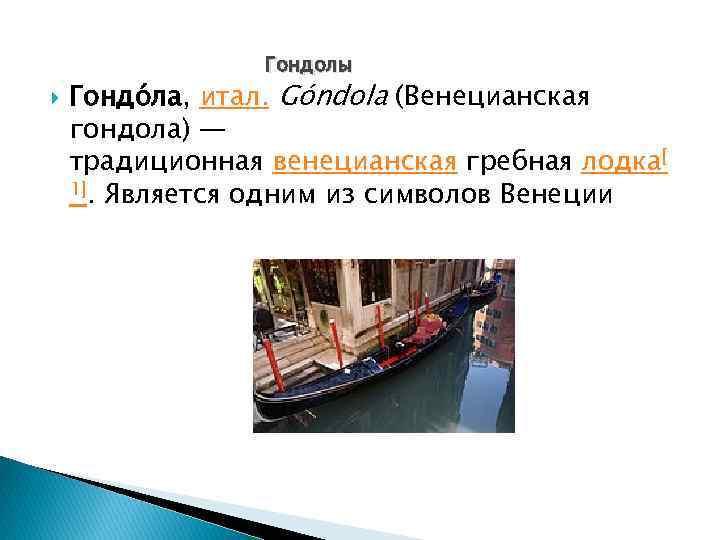 Гондолы Гондо ла, итал. Góndola (Венецианская гондола) — традиционная венецианская гребная лодка[ 1]. Является