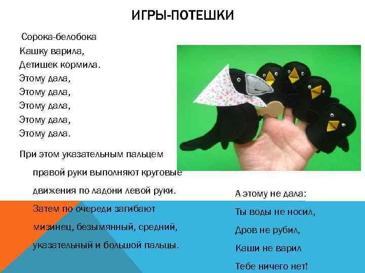 ИГРЫ-ПОТЕШКИ Сорока-белобока Кашку варила, Детишек кормила. Этому дала, Этому дала. При этом указательным пальцем
