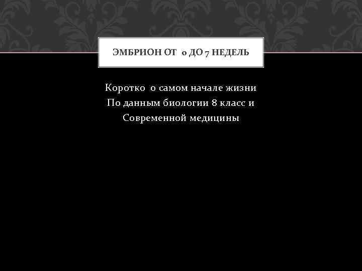 ЭМБРИОН ОТ 0 ДО 7 НЕДЕЛЬ Коротко о самом начале жизни По данным биологии