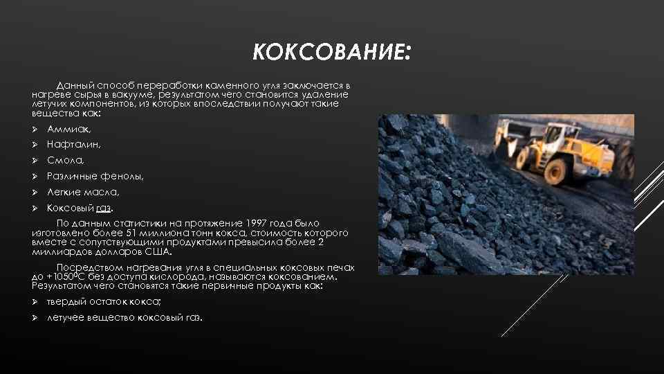КОКСОВАНИЕ: Данный способ переработки каменного угля заключается в нагреве сырья в вакууме, результатом чего