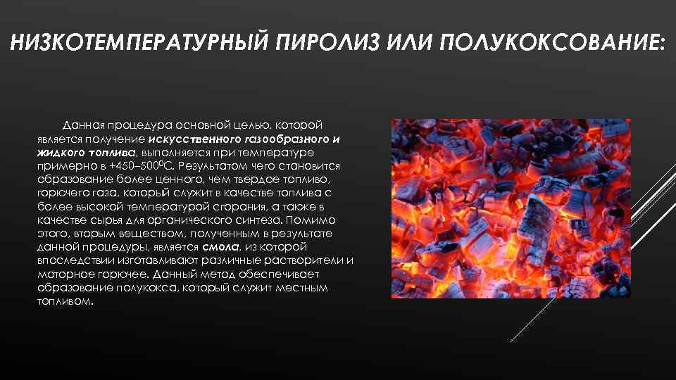 НИЗКОТЕМПЕРАТУРНЫЙ ПИРОЛИЗ ИЛИ ПОЛУКОКСОВАНИЕ: Данная процедура основной целью, которой является получение искусственного газообразного и
