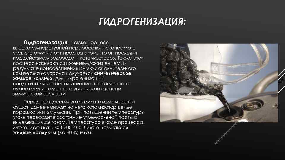 ГИДРОГЕНИЗАЦИЯ: Гидрогенизация – также процесс высокотемпературной переработки ископаемого угля, его отличие от пиролиза в